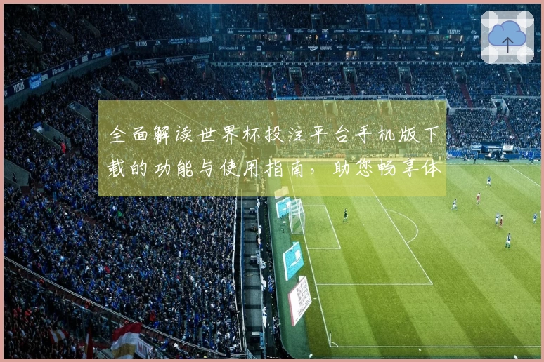 全面解读世界杯投注平台手机版下载的功能与使用指南，助您畅享体育直播体验