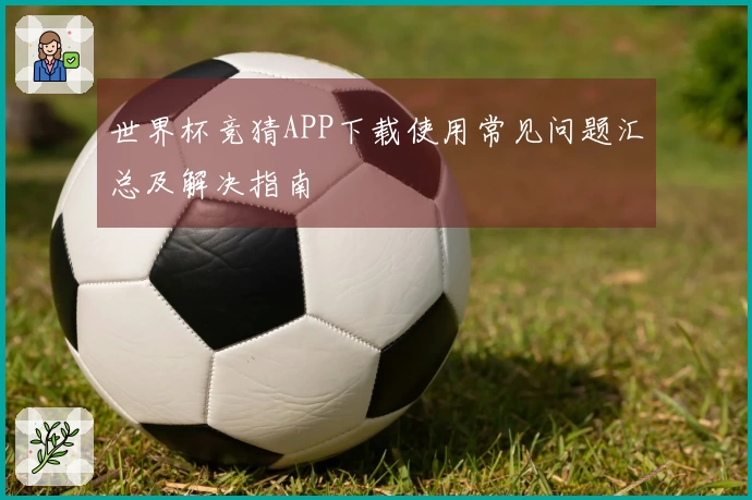 世界杯竞猜APP下载使用常见问题汇总及解决指南