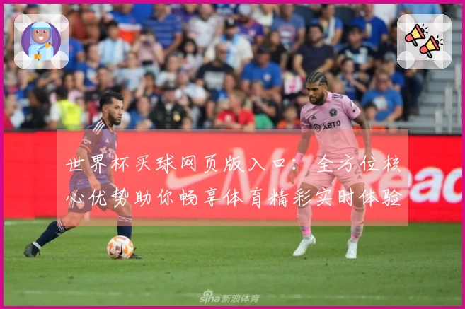 世界杯买球网页版入口：全方位核心优势助你畅享体育精彩实时体验