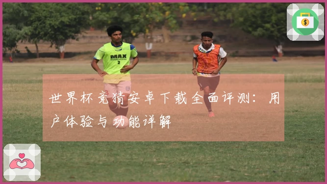 世界杯竞猜安卓下载全面评测：用户体验与功能详解