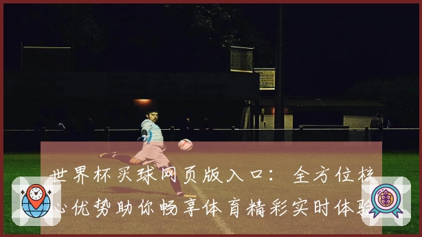 世界杯买球网页版入口:全方位核心优势助你畅享体育精彩实时体验