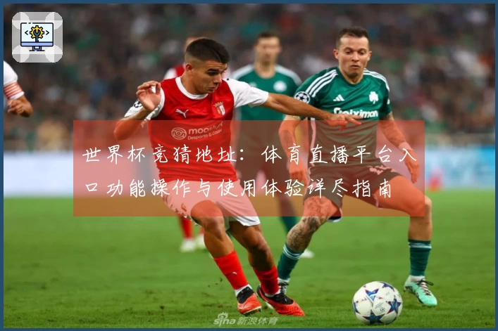 世界杯竞猜地址：体育直播平台入口功能操作与使用体验详尽指南